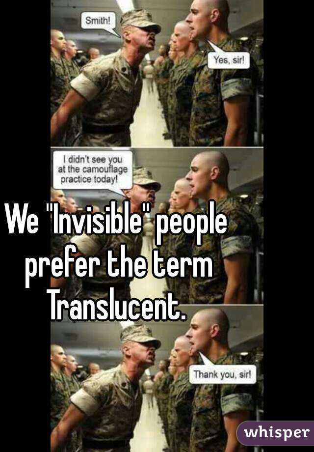 We "Invisible" people prefer the term Translucent. 