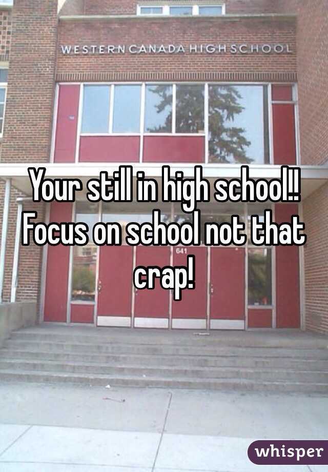 Your still in high school!! Focus on school not that crap!