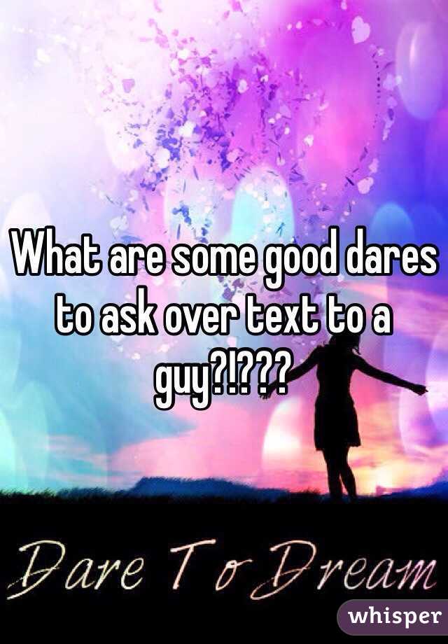 What are some good dares to ask over text to a guy?!???