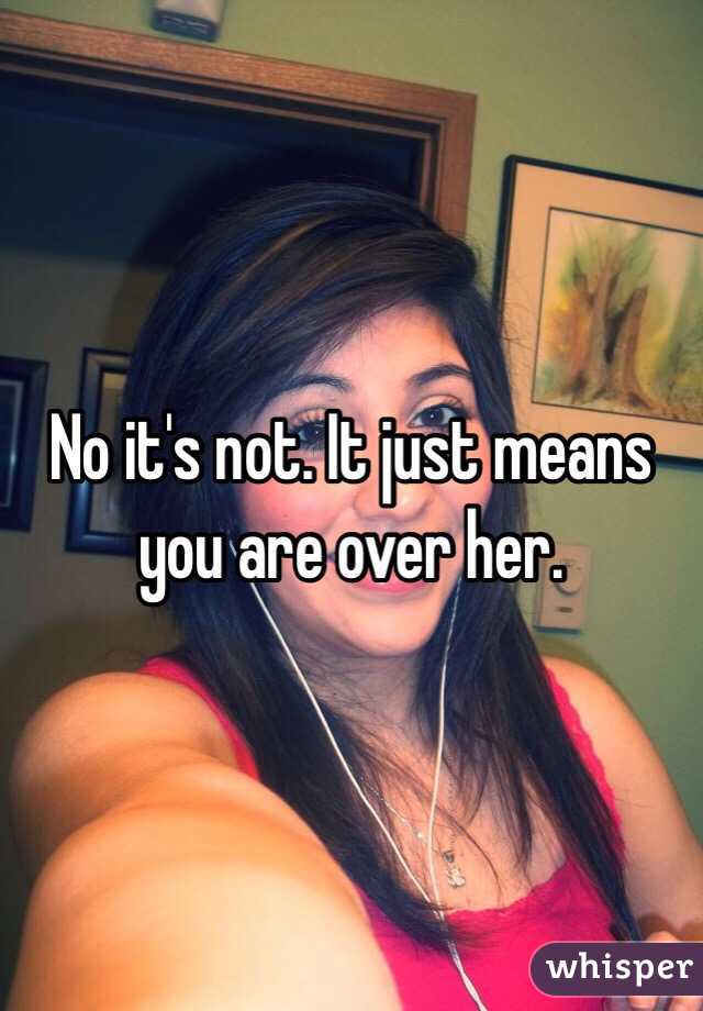 No it's not. It just means you are over her.