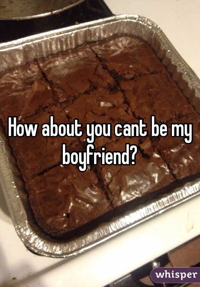 How about you cant be my boyfriend? 