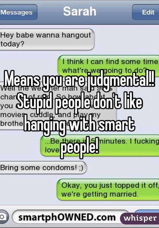 Means you are judgmental!! Stupid people don't like hanging with smart people! 