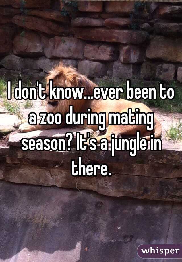I don't know...ever been to a zoo during mating season? It's a jungle in there.