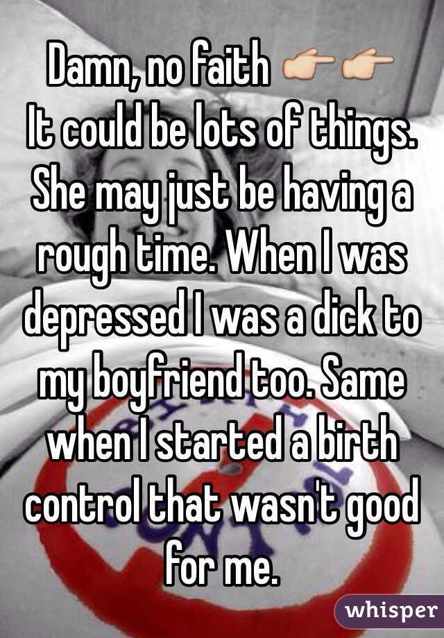 Damn, no faith 👉👉
It could be lots of things. She may just be having a rough time. When I was depressed I was a dick to my boyfriend too. Same when I started a birth control that wasn't good for me. 