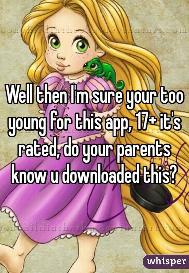 Well then I'm sure your too young for this app, 17+ it's rated, do your parents know u downloaded this? 