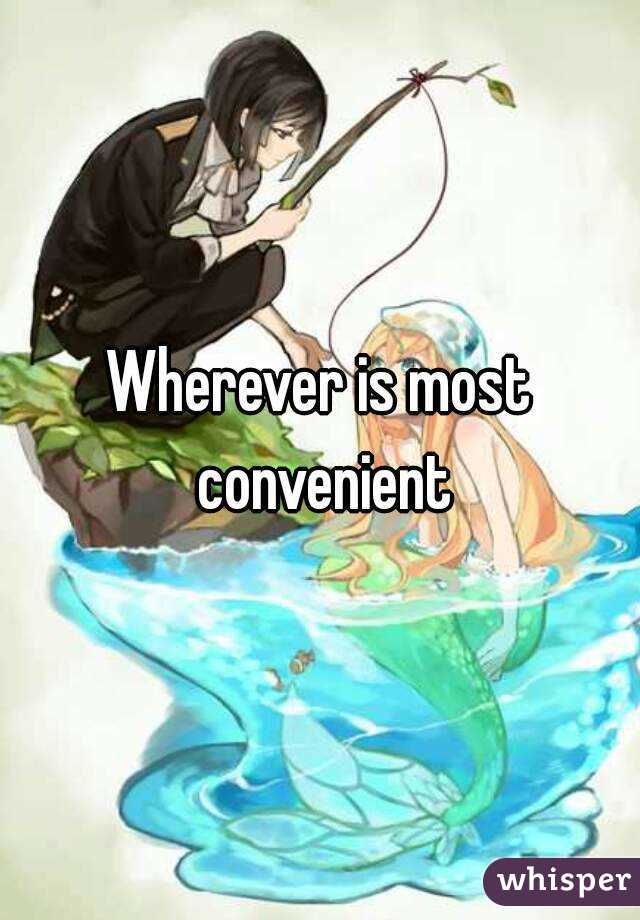Wherever is most convenient