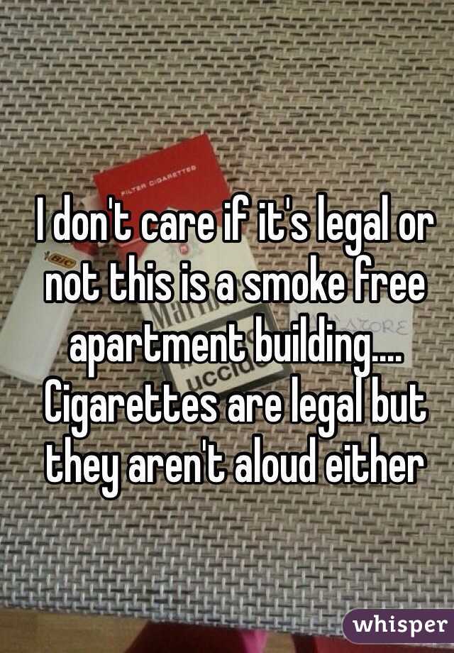 I don't care if it's legal or not this is a smoke free apartment building.... Cigarettes are legal but they aren't aloud either 