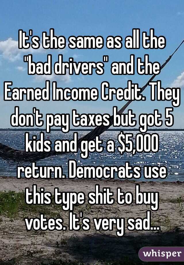 It's the same as all the "bad drivers" and the Earned Income Credit. They don't pay taxes but got 5 kids and get a $5,000 return. Democrats use this type shit to buy votes. It's very sad...