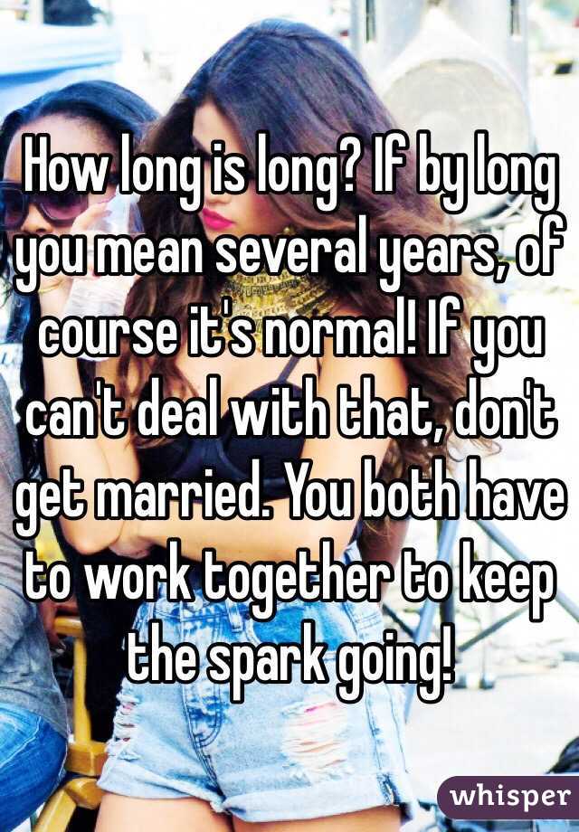How long is long? If by long you mean several years, of course it's normal! If you can't deal with that, don't get married. You both have to work together to keep the spark going! 