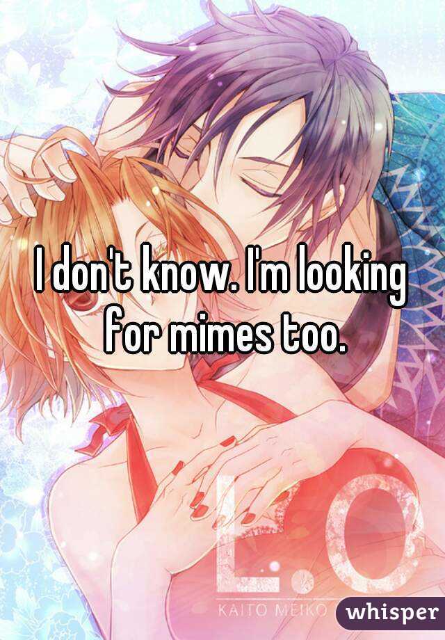 I don't know. I'm looking for mimes too.