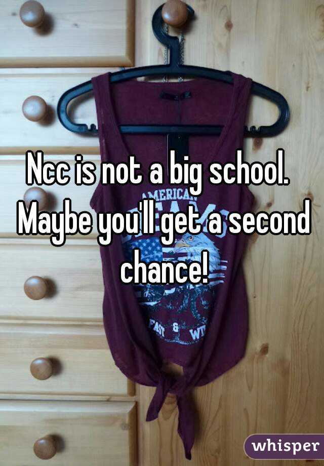 Ncc is not a big school.  Maybe you'll get a second chance!