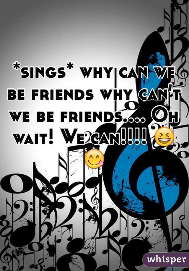 *sings* why can we be friends why can't we be friends.... Oh wait! We can!!!! 😆😋