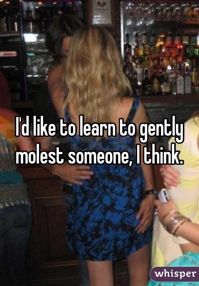 I'd like to learn to gently molest someone, I think.