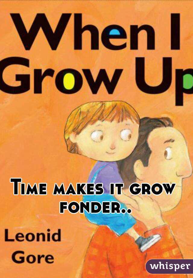 Time makes it grow fonder..