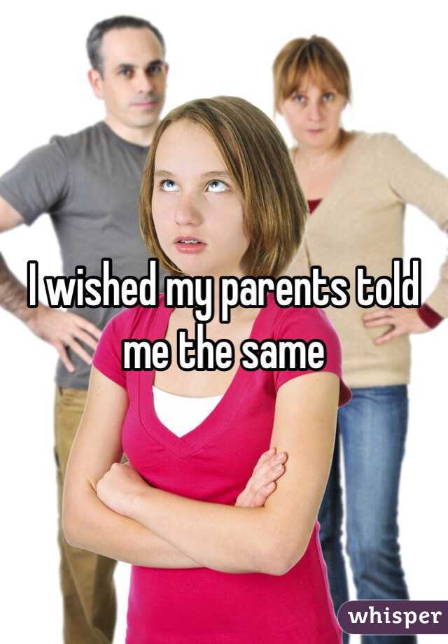 I wished my parents told me the same