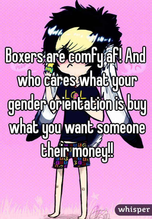 Boxers are comfy af! And who cares what your gender orientation is buy what you want someone their money!!