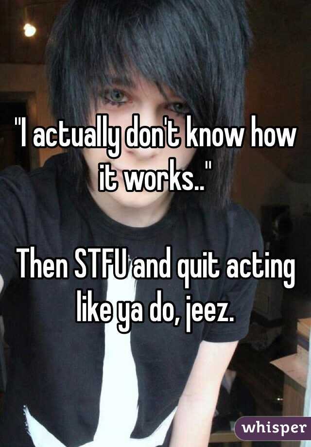 "I actually don't know how it works.." 

Then STFU and quit acting like ya do, jeez.