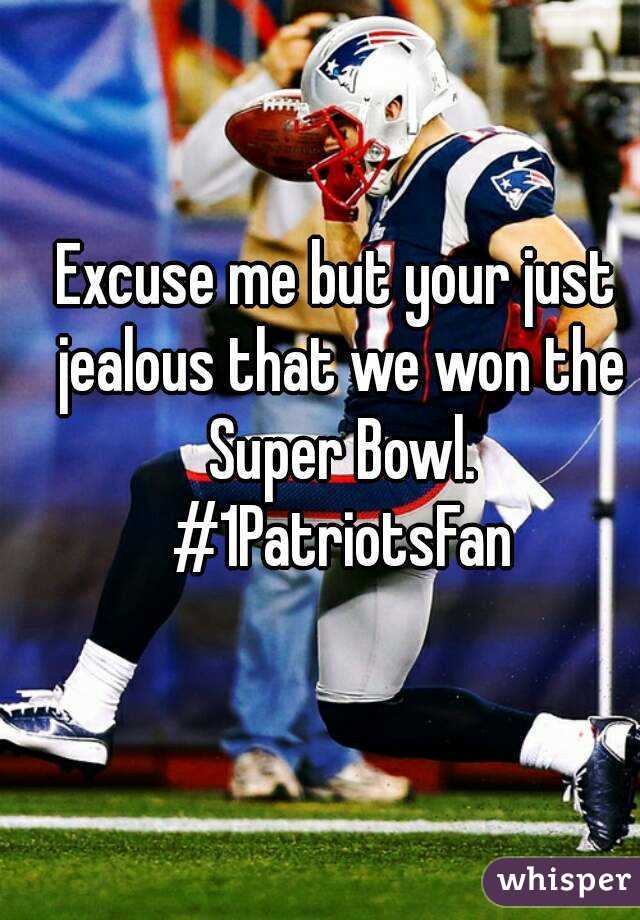 Excuse me but your just jealous that we won the Super Bowl. #1PatriotsFan
