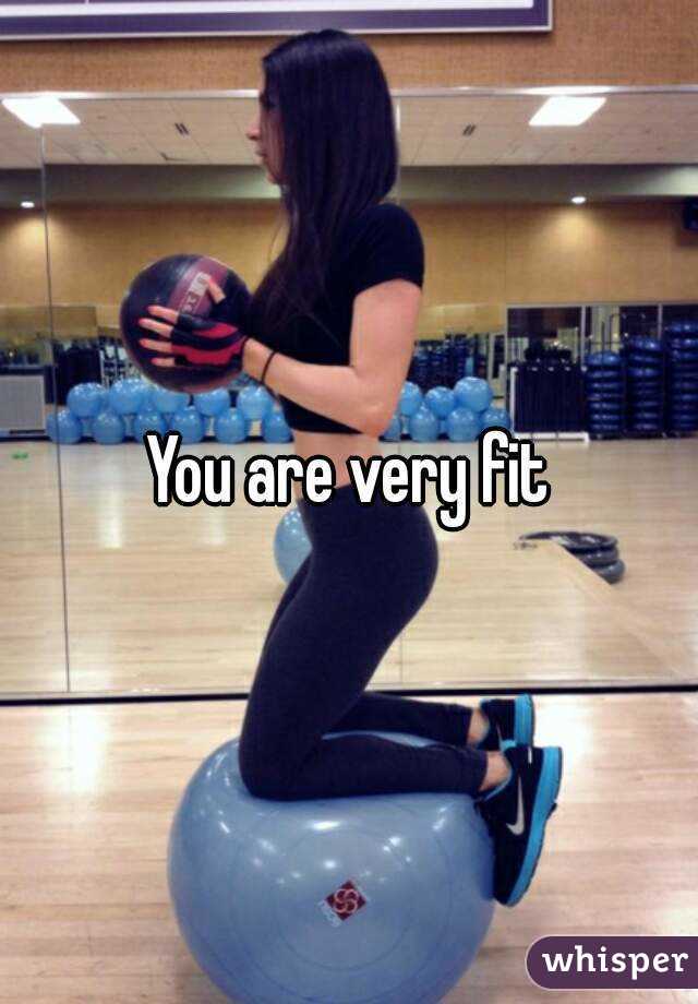 You are very fit