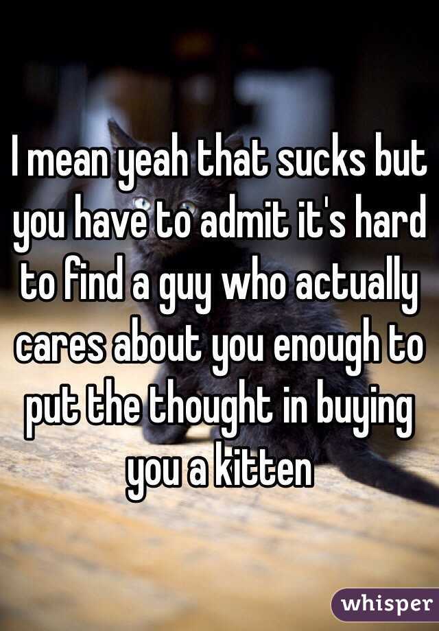 I mean yeah that sucks but you have to admit it's hard to find a guy who actually cares about you enough to put the thought in buying you a kitten 