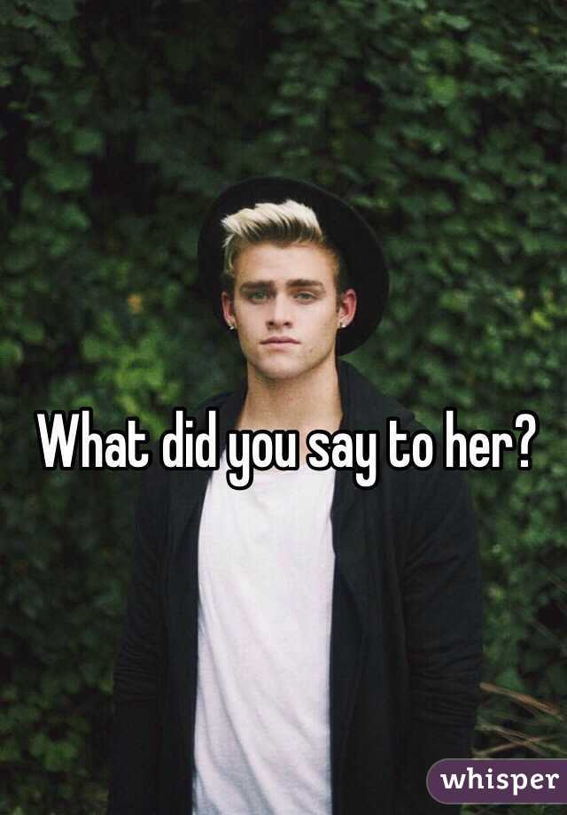 What did you say to her?