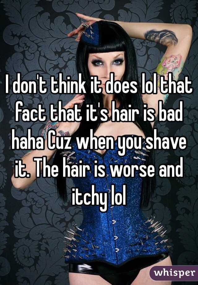 I don't think it does lol that fact that it's hair is bad haha Cuz when you shave it. The hair is worse and itchy lol 