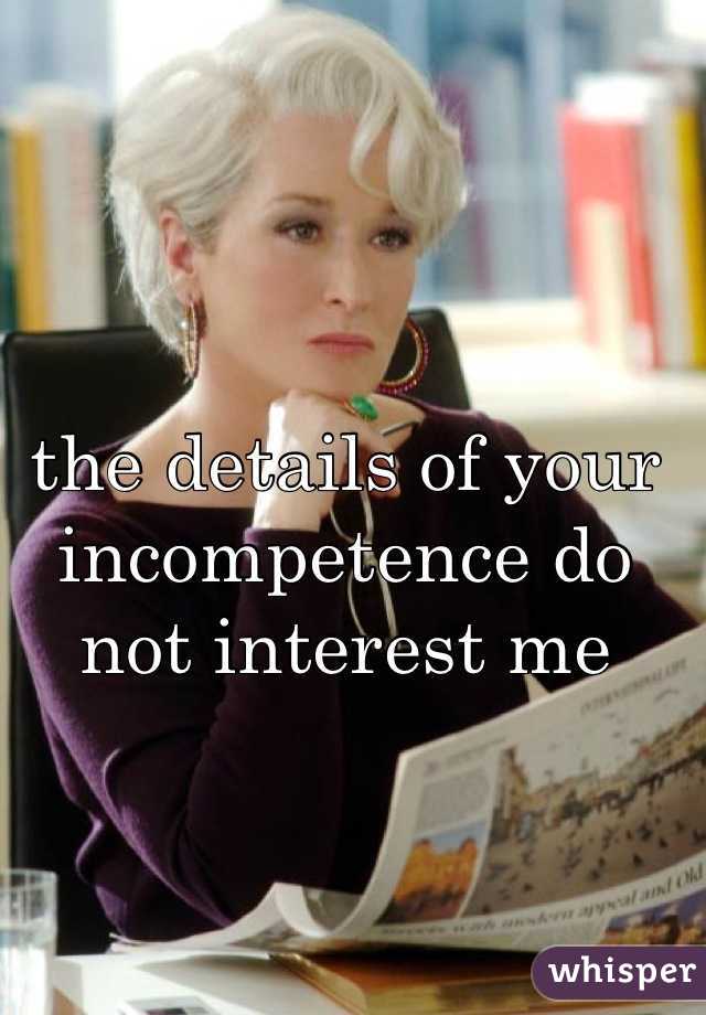 the details of your incompetence do not interest me