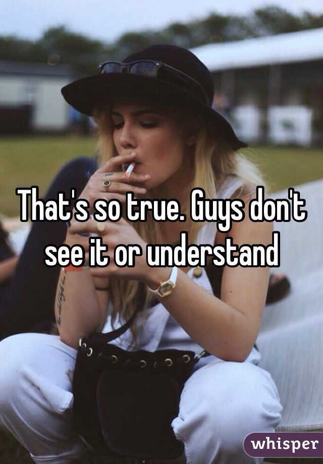 That's so true. Guys don't see it or understand 