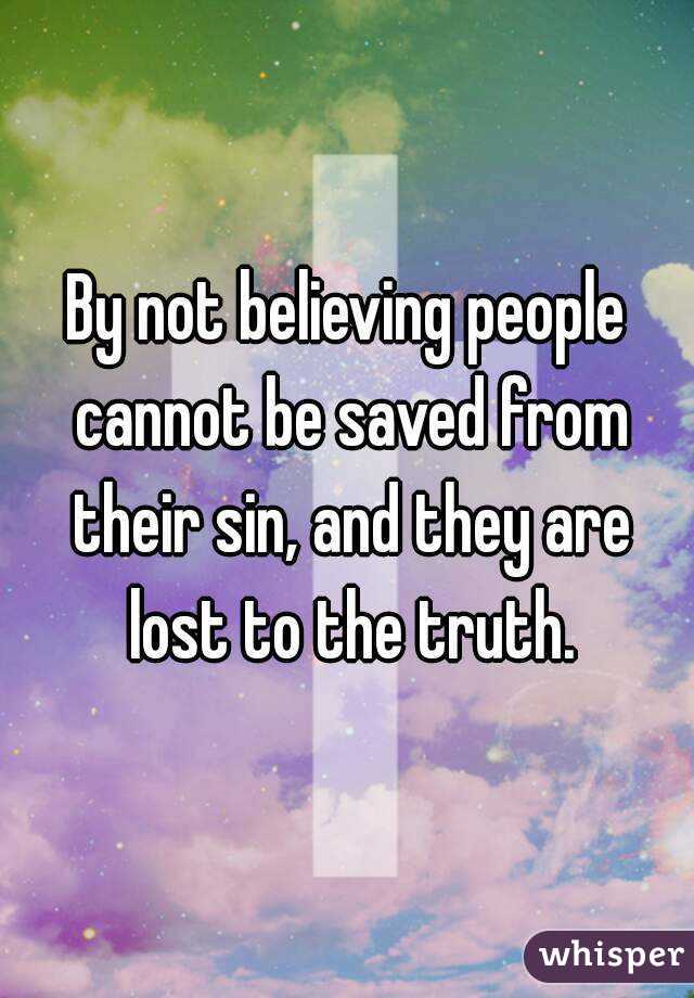 By not believing people cannot be saved from their sin, and they are lost to the truth.