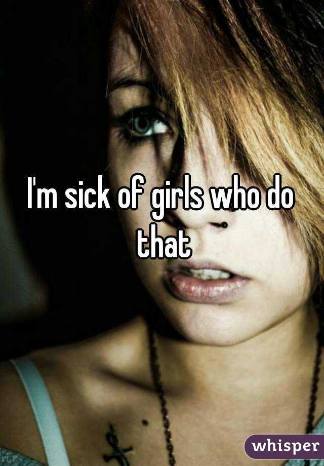 I'm sick of girls who do that
