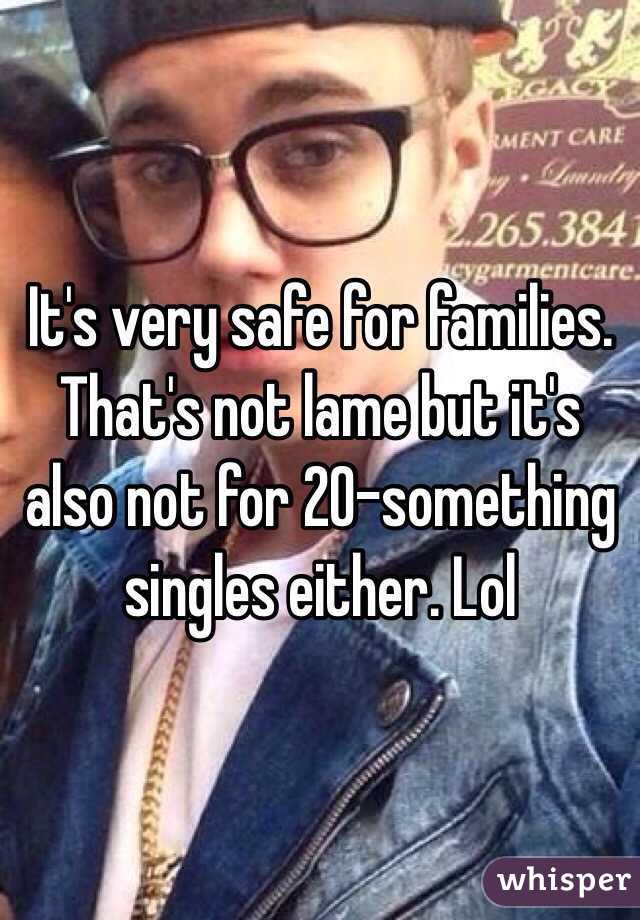 It's very safe for families. That's not lame but it's also not for 20-something singles either. Lol