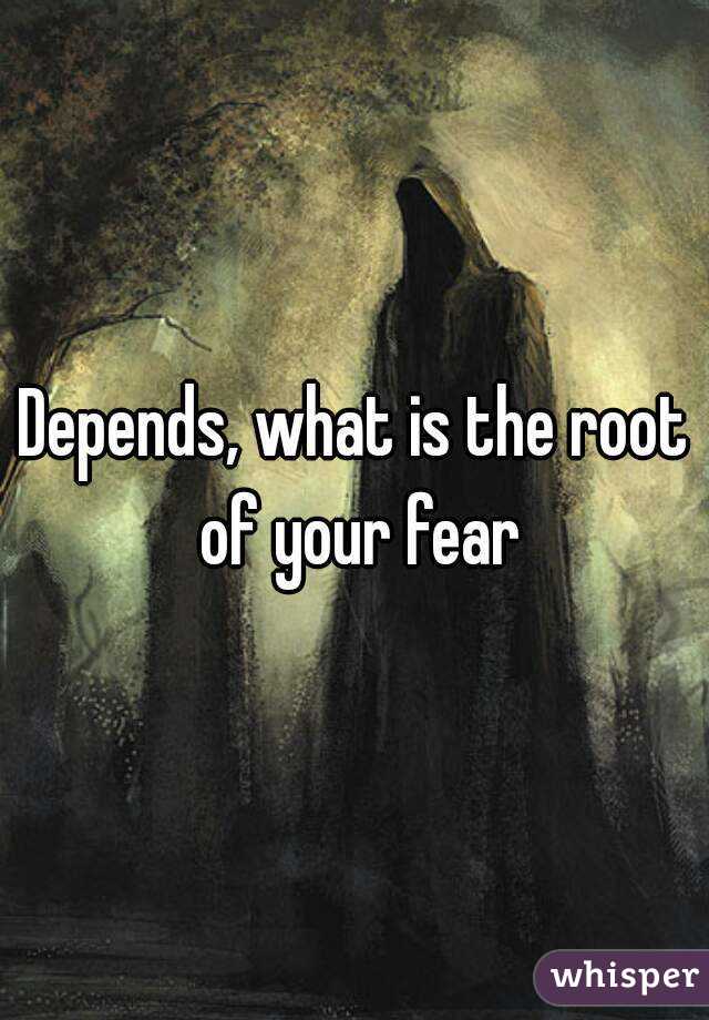 Depends, what is the root of your fear