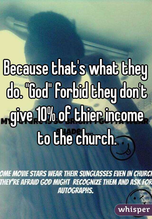 Because that's what they do. "God" forbid they don't give 10% of thier income to the church.