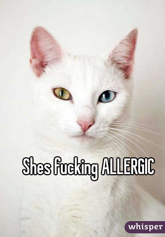 Shes fucking ALLERGIC
