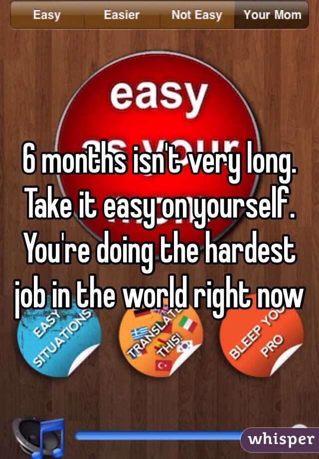 6 months isn't very long. Take it easy on yourself. You're doing the hardest job in the world right now
