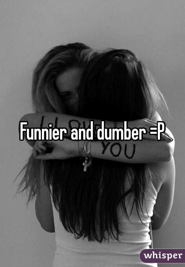 Funnier and dumber =P