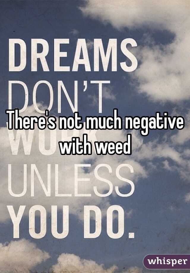 There's not much negative with weed