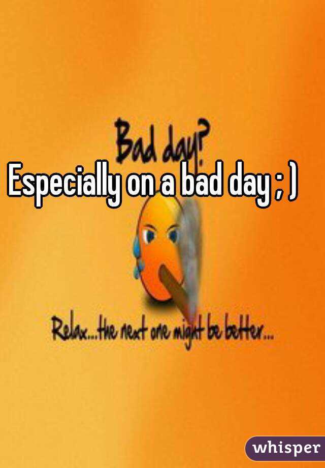 Especially on a bad day ; )