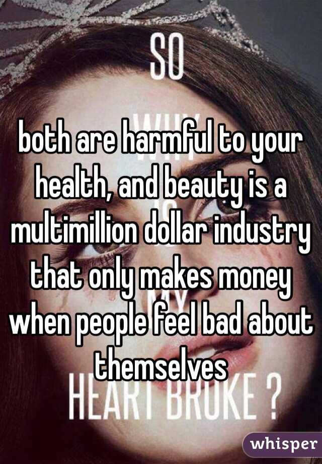 
 both are harmful to your health, and beauty is a multimillion dollar industry that only makes money when people feel bad about themselves