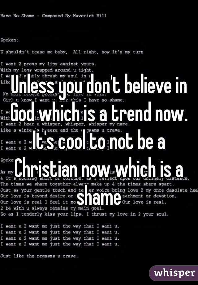 Unless you don't believe in God which is a trend now. It's cool to not be a Christian now which is a shame