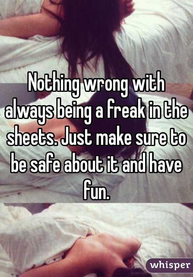 Nothing wrong with always being a freak in the sheets. Just make sure to be safe about it and have fun.