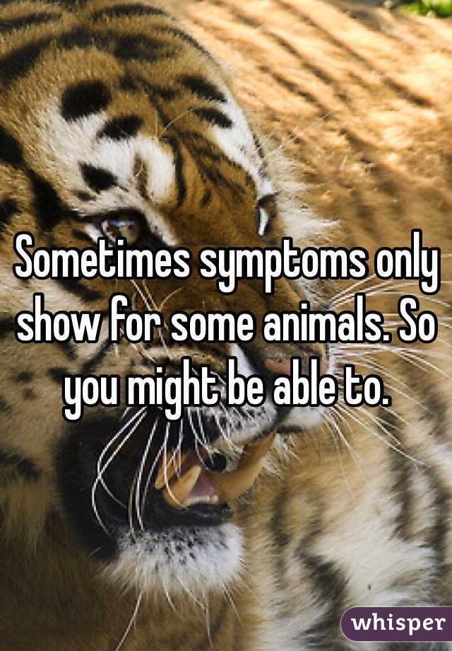 Sometimes symptoms only show for some animals. So you might be able to. 