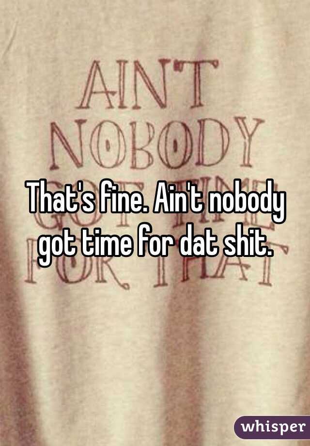 That's fine. Ain't nobody got time for dat shit. 