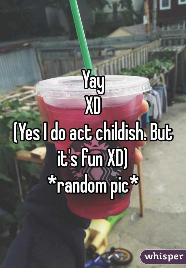 Yay
XD
(Yes I do act childish. But it's fun XD)
*random pic*