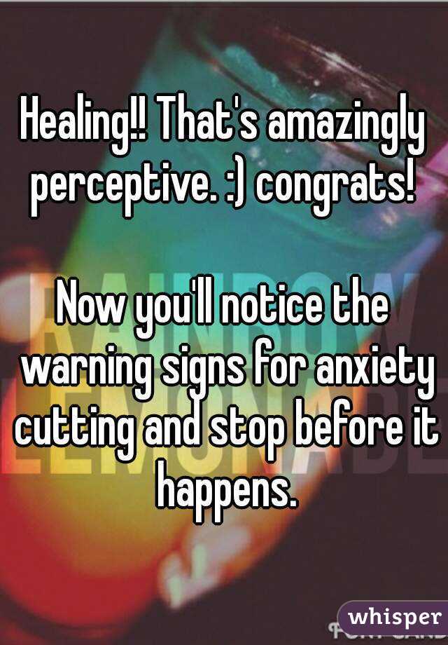 Healing!! That's amazingly perceptive. :) congrats! 

Now you'll notice the warning signs for anxiety cutting and stop before it happens.