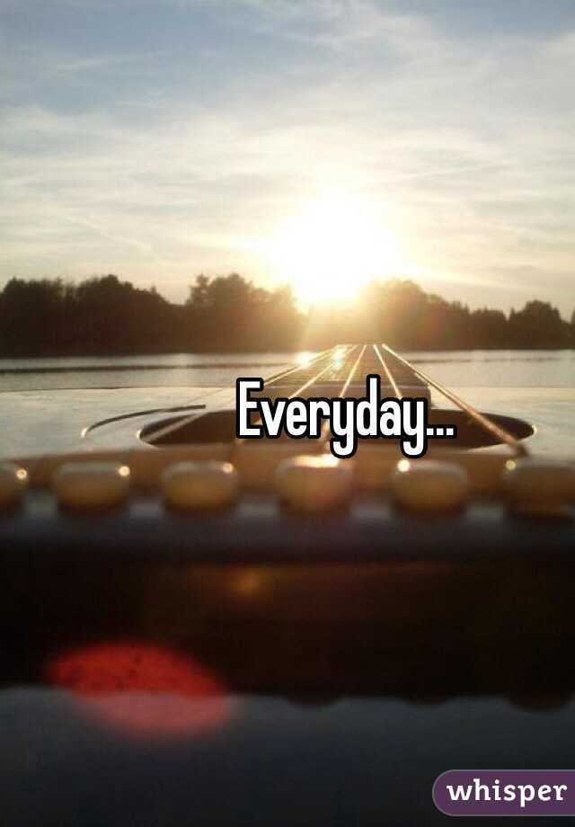 Everyday...