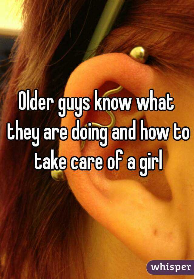 Older guys know what they are doing and how to take care of a girl