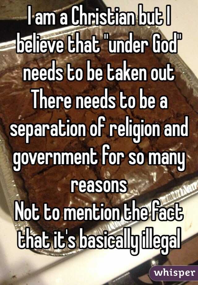 I am a Christian but I believe that "under God" needs to be taken out
There needs to be a separation of religion and government for so many reasons 
Not to mention the fact that it's basically illegal 