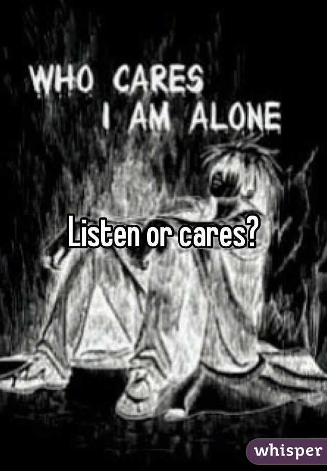 Listen or cares?