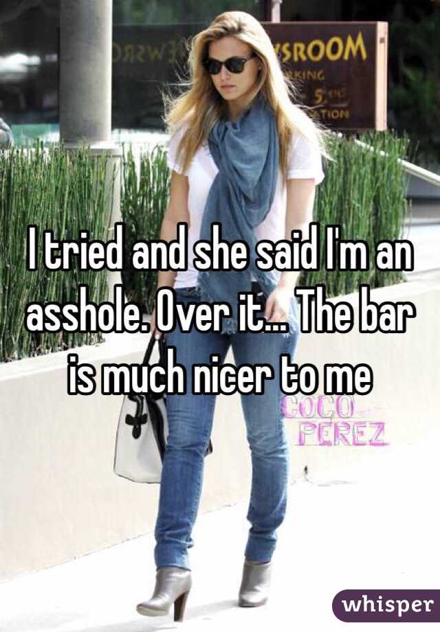 I tried and she said I'm an asshole. Over it... The bar is much nicer to me 